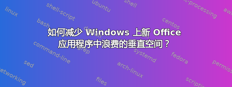 如何减少 Windows 上新 Office 应用程序中浪费的垂直空间？