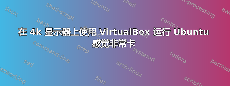 在 4k 显示器上使用 VirtualBox 运行 Ubuntu 感觉非常卡