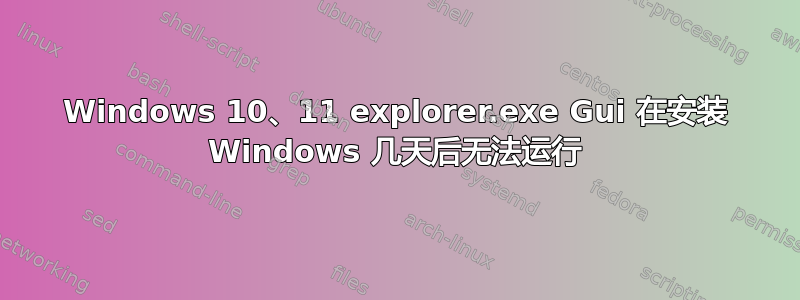 Windows 10、11 explorer.exe Gui 在安装 Windows 几天后无法运行