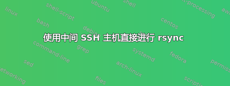 使用中间 SSH 主机直接进行 rsync