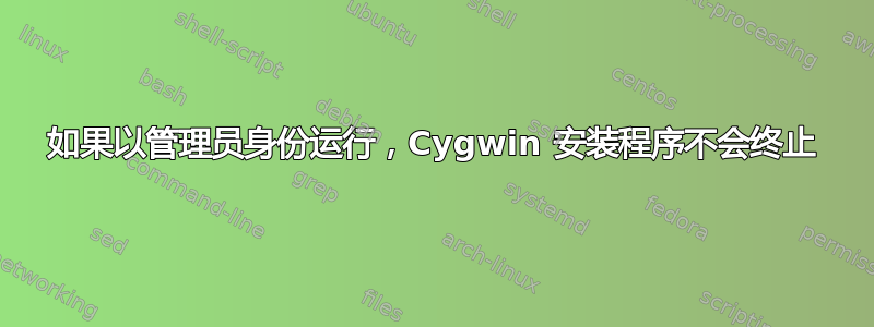 如果以管理员身份运行，Cygwin 安装程序不会终止