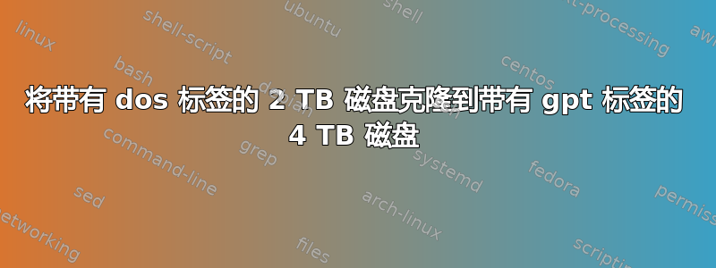 将带有 dos 标签的 2 TB 磁盘克隆到带有 gpt 标签的 4 TB 磁盘