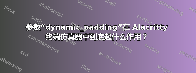 参数“dynamic_padding”在 Alacritty 终端仿真器中到底起什么作用？