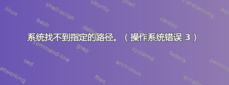 系统找不到指定的路径。（操作系统错误 3）