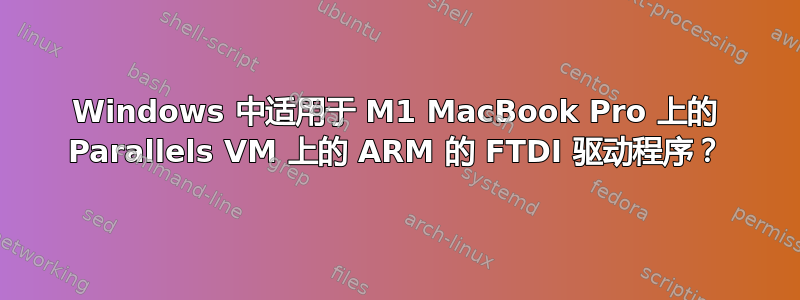 Windows 中适用于 M1 MacBook Pro 上的 Parallels VM 上的 ARM 的 FTDI 驱动程序？