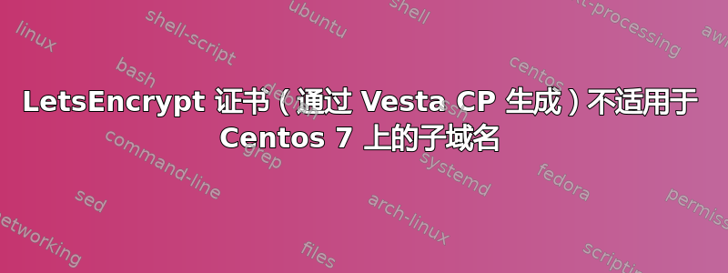 LetsEncrypt 证书（通过 Vesta CP 生成）不适用于 Centos 7 上的子域名