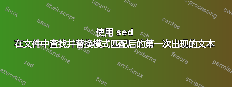 使用 sed 在文件中查找并替换模式匹配后的第一次出现的文本