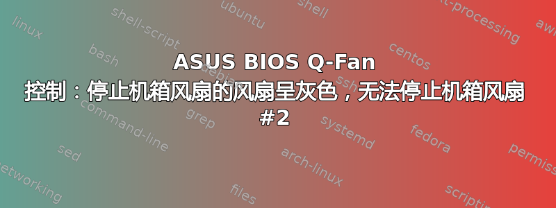 ASUS BIOS Q-Fan 控制：停止机箱风扇的风扇呈灰色，无法停止机箱风扇 #2