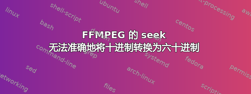 FFMPEG 的 seek 无法准确地将十进制转换为六十进制