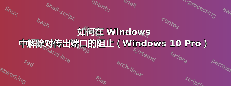 如何在 Windows 中解除对传出端口的阻止（Windows 10 Pro）