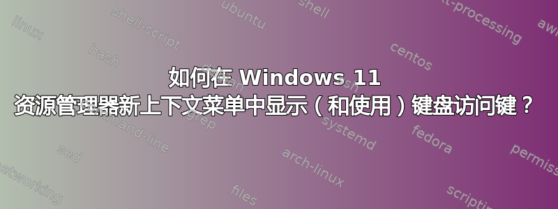 如何在 Windows 11 资源管理器新上下文菜单中显示（和使用）键盘访问键？