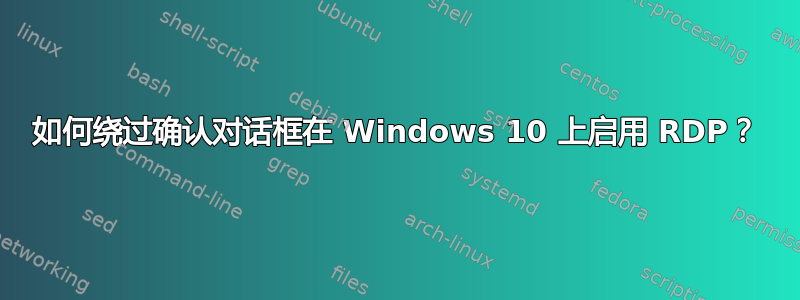 如何绕过确认对话框在 Windows 10 上启用 RDP？