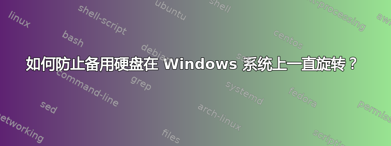 如何防止备用硬盘在 Windows 系统上一直旋转？