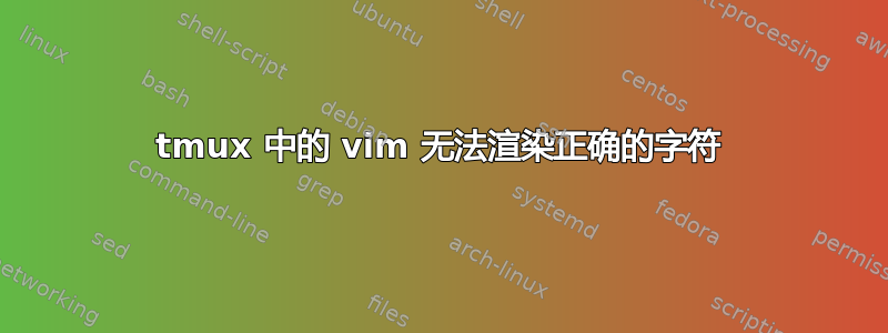 tmux 中的 vim 无法渲染正确的字符