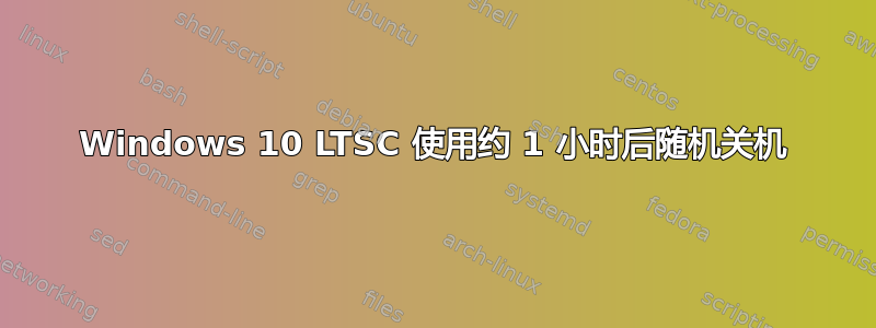 Windows 10 LTSC 使用约 1 小时后随机关机