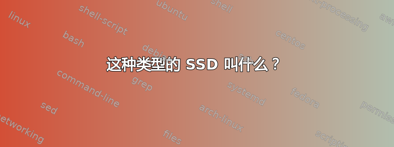 这种类型的 SSD 叫什么？