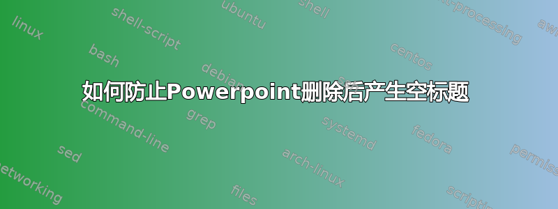 如何防止Powerpoint删除后产生空标题