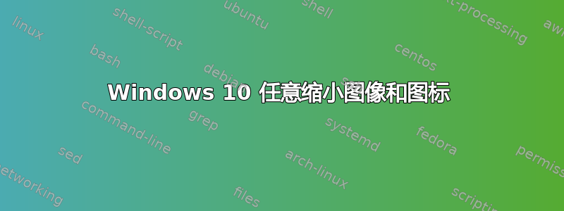 Windows 10 任意缩小图像和图标