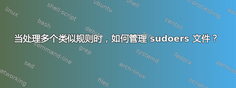 当处理多个类似规则时，如何管理 sudoers 文件？