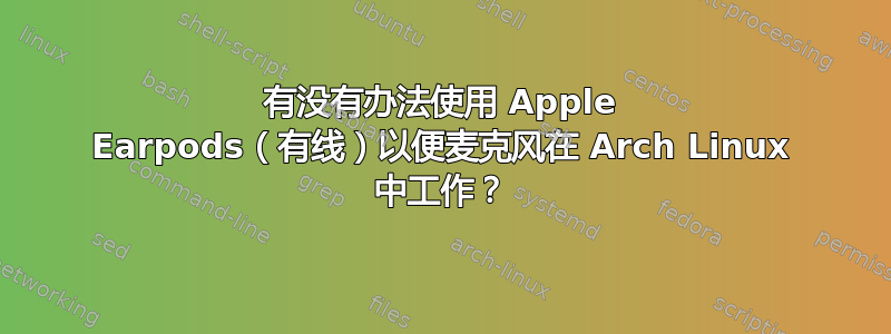 有没有办法使用 Apple Earpods（有线）以便麦克风在 Arch Linux 中工作？