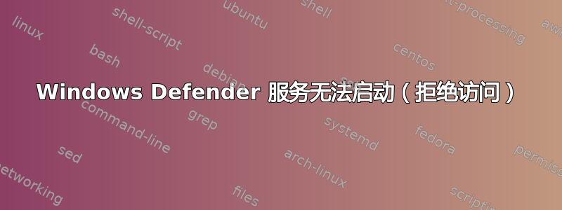 Windows Defender 服务无法启动（拒绝访问）