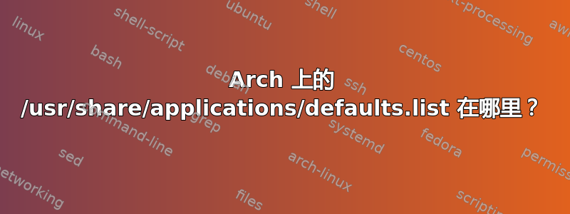 Arch 上的 /usr/share/applications/defaults.list 在哪里？