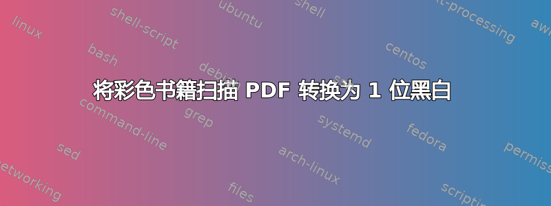 将彩色书籍扫描 PDF 转换为 1 位黑白