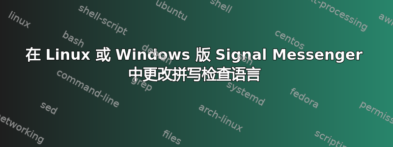 在 Linux 或 Windows 版 Signal Messenger 中更改拼写检查语言