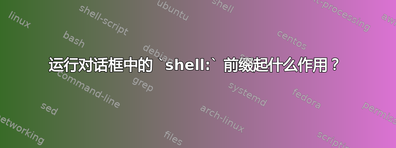 运行对话框中的 `shell:` 前缀起什么作用？