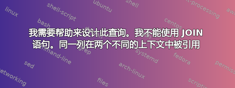 我需要帮助来设计此查询。我不能使用 JOIN 语句。同一列在两个不同的上下文中被引用