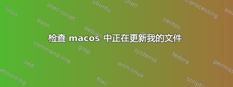 检查 macos 中正在更新我的文件