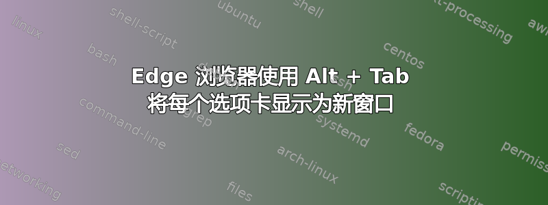 Edge 浏览器使用 Alt + Tab 将每个选项卡显示为新窗口