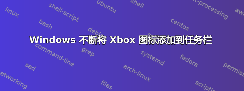 Windows 不断将 Xbox 图标添加到任务栏