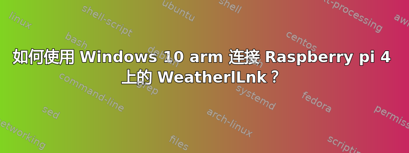 如何使用 Windows 10 arm 连接 Raspberry pi 4 上的 WeatherlLnk？