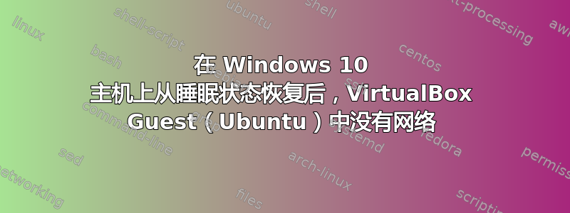 在 Windows 10 主机上从睡眠状态恢复后，VirtualBox Guest（Ubuntu）中没有网络