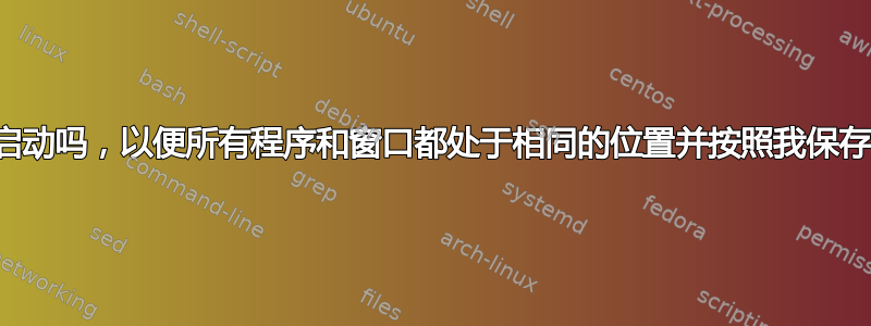 我可以从保存的状态启动吗，以便所有程序和窗口都处于相同的位置并按照我保存状态时的状态运行？