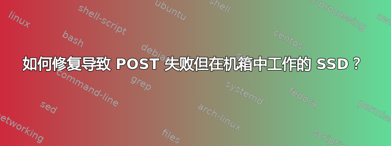 如何修复导致 POST 失败但在机箱中工作的 SSD？