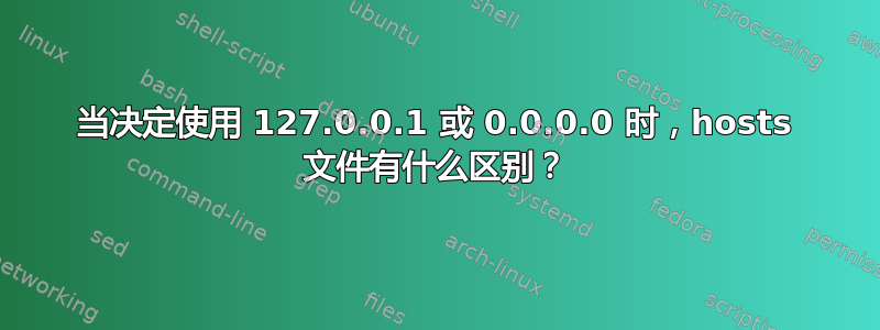 当决定使用 127.0.0.1 或 0.0.0.0 时，hosts 文件有什么区别？