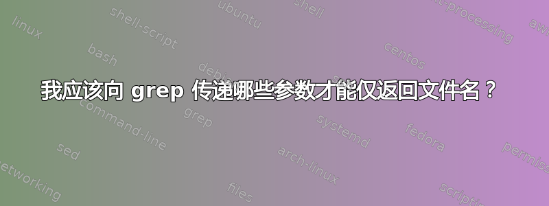 我应该向 grep 传递哪些参数才能仅返回文件名？