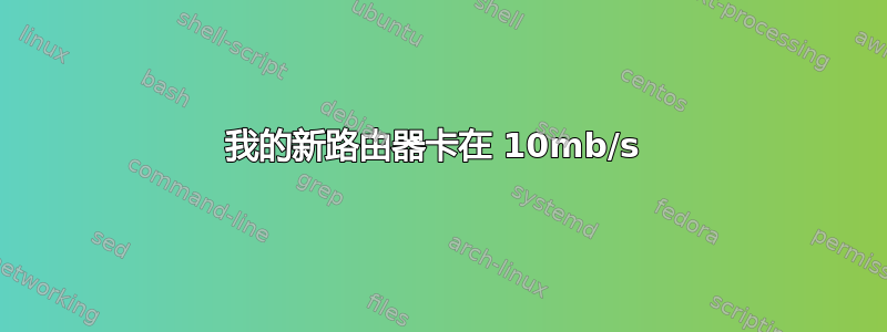 我的新路由器卡在 10mb/s 