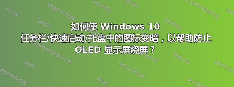 如何使 Windows 10 任务栏/快速启动/托盘中的图标变暗，以帮助防止 OLED 显示屏烧屏？