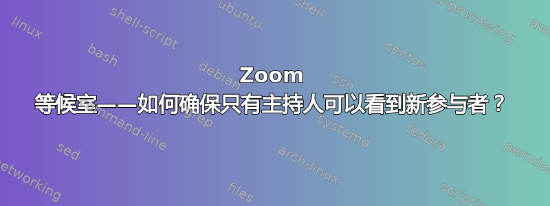 Zoom 等候室——如何确保只有主持人可以看到新参与者？