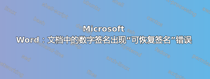 Microsoft Word：文档中的数字签名出现“可恢复签名”错误