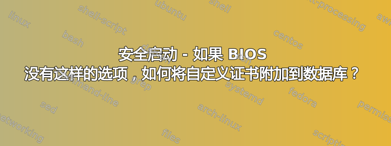 安全启动 - 如果 BIOS 没有这样的选项，如何将自定义证书附加到数据库？