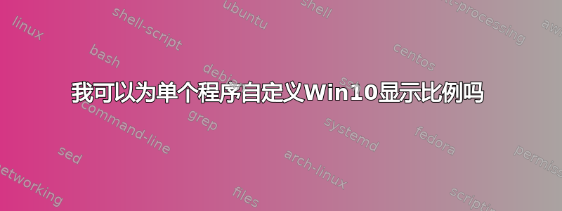 我可以为单个程序自定义Win10显示比例吗