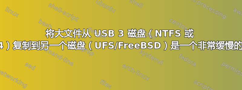 将大文件从 USB 3 磁盘（NTFS 或 EXT4）复制到另一个磁盘（UFS/FreeBSD）是一个非常缓慢的过程