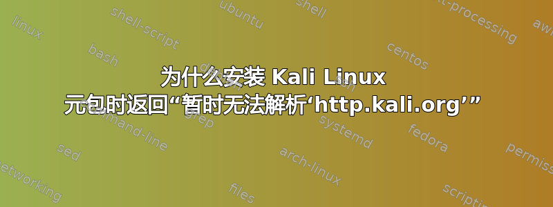 为什么安装 Kali Linux 元包时返回“暂时无法解析‘http.kali.org’”