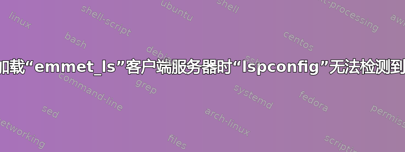 为什么在加载“emmet_ls”客户端服务器时“lspconfig”无法检测到根目录？