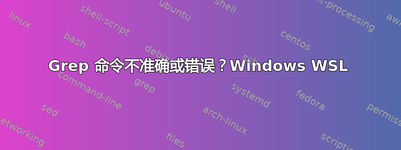 Grep 命令不准确或错误？Windows WSL