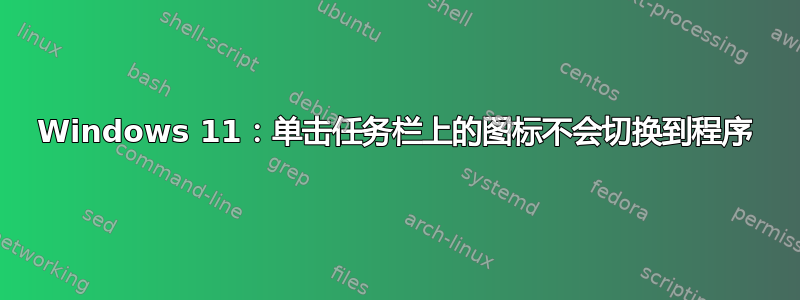 Windows 11：单击任务栏上的图标不会切换到程序